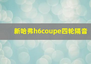 新哈弗h6coupe四轮隔音