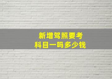 新增驾照要考科目一吗多少钱