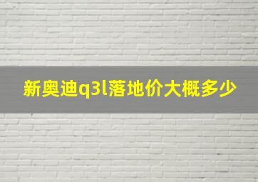 新奥迪q3l落地价大概多少