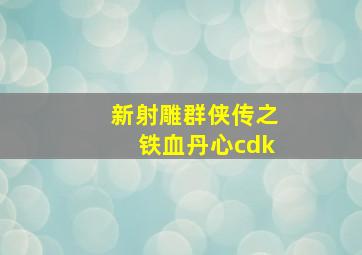 新射雕群侠传之铁血丹心cdk