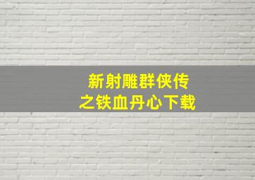 新射雕群侠传之铁血丹心下载