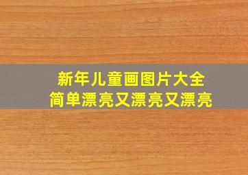 新年儿童画图片大全简单漂亮又漂亮又漂亮