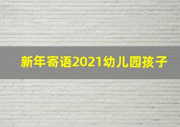 新年寄语2021幼儿园孩子