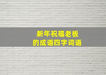 新年祝福老板的成语四字词语