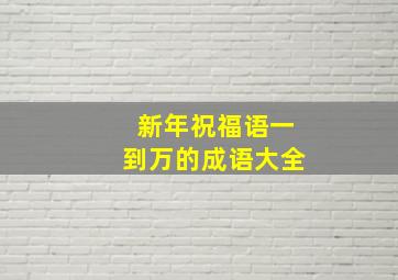 新年祝福语一到万的成语大全