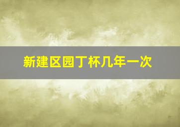 新建区园丁杯几年一次