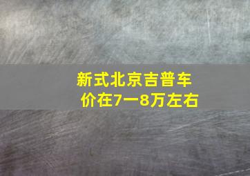 新式北京吉普车价在7一8万左右