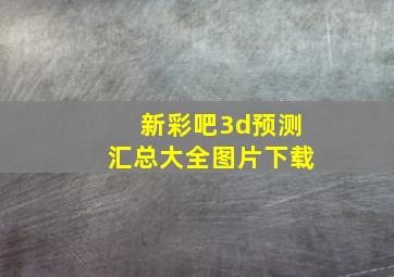 新彩吧3d预测汇总大全图片下载