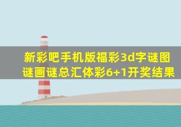 新彩吧手机版福彩3d字谜图谜画谜总汇体彩6+1开奖结果