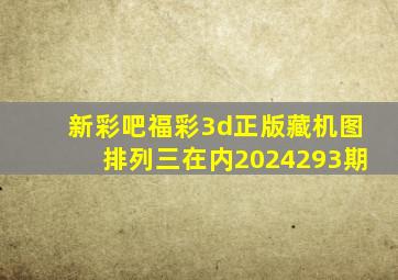 新彩吧福彩3d正版藏机图排列三在内2024293期