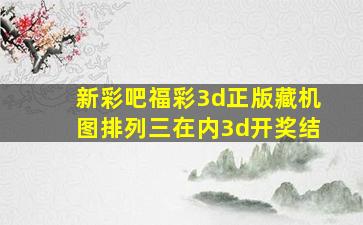 新彩吧福彩3d正版藏机图排列三在内3d开奖结