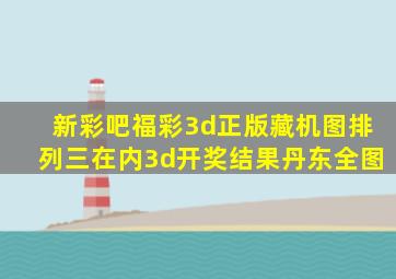 新彩吧福彩3d正版藏机图排列三在内3d开奖结果丹东全图