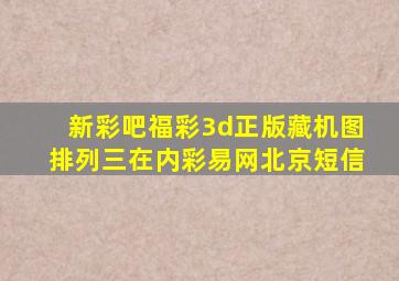 新彩吧福彩3d正版藏机图排列三在内彩易网北京短信