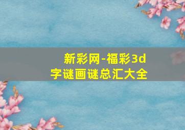 新彩网-福彩3d字谜画谜总汇大全