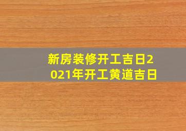 新房装修开工吉日2021年开工黄道吉日