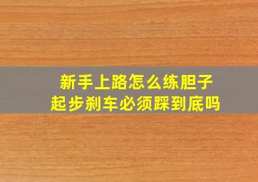 新手上路怎么练胆子起步刹车必须踩到底吗