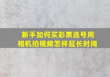 新手如何买彩票选号用相机拍视频怎样延长时间