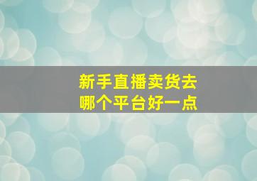 新手直播卖货去哪个平台好一点