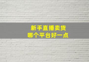 新手直播卖货哪个平台好一点