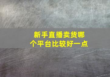 新手直播卖货哪个平台比较好一点