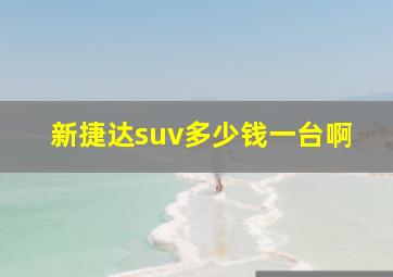 新捷达suv多少钱一台啊