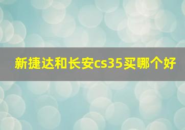 新捷达和长安cs35买哪个好