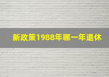 新政策1988年哪一年退休