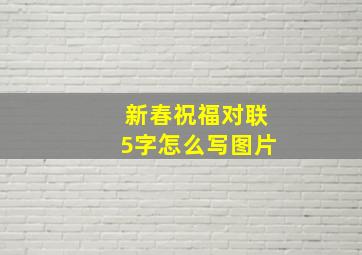 新春祝福对联5字怎么写图片