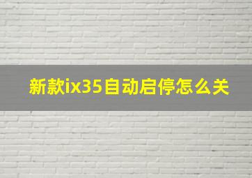 新款ix35自动启停怎么关