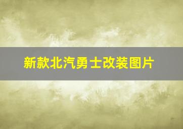 新款北汽勇士改装图片