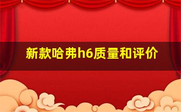 新款哈弗h6质量和评价