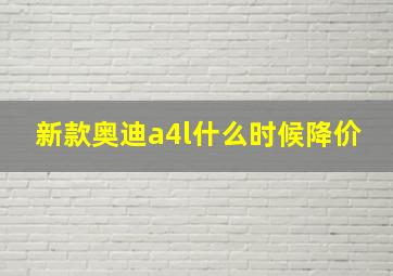 新款奥迪a4l什么时候降价