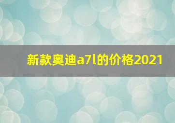 新款奥迪a7l的价格2021