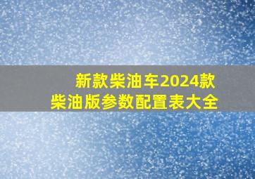 新款柴油车2024款柴油版参数配置表大全