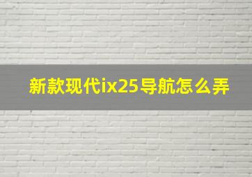 新款现代ix25导航怎么弄