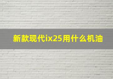 新款现代ix25用什么机油