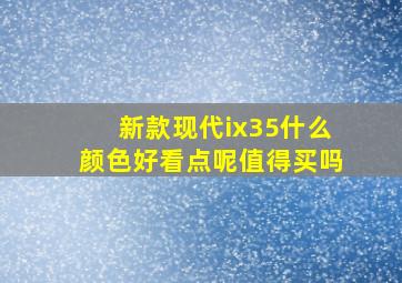 新款现代ix35什么颜色好看点呢值得买吗