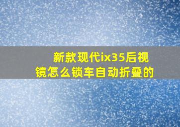 新款现代ix35后视镜怎么锁车自动折叠的