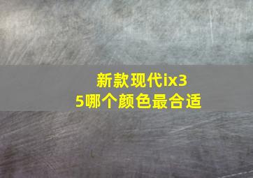 新款现代ix35哪个颜色最合适