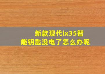 新款现代ix35智能钥匙没电了怎么办呢