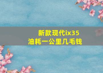 新款现代ix35油耗一公里几毛钱