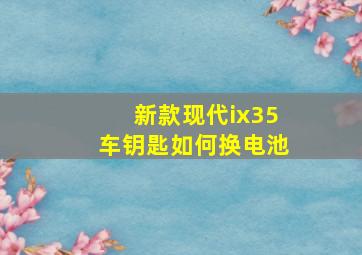 新款现代ix35车钥匙如何换电池