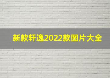 新款轩逸2022款图片大全