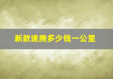 新款速腾多少钱一公里