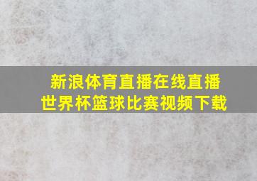 新浪体育直播在线直播世界杯篮球比赛视频下载