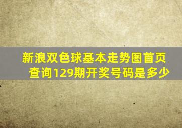 新浪双色球基本走势图首页查询129期开奖号码是多少