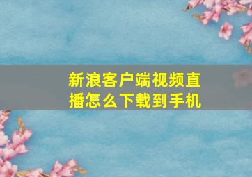 新浪客户端视频直播怎么下载到手机