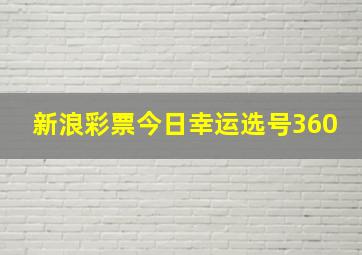 新浪彩票今日幸运选号360