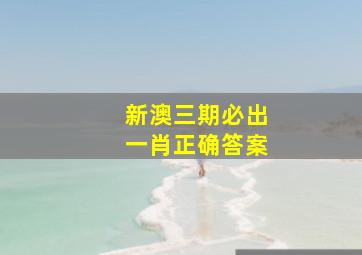 新澳三期必出一肖正确答案