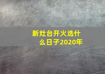 新灶台开火选什么日子2020年